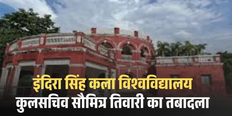 Transfer : इन्दिरा कला संगीत विश्वविद्यालय के कुलसचिव का तबादला.. इस वजह से किया गया ट्रांसफर, जानें वजह